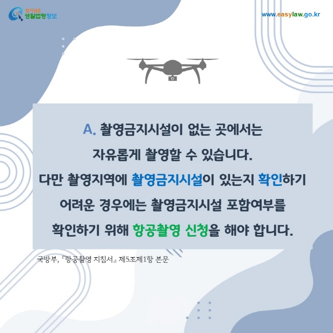 A. 촬영금지시설이 없는 곳에서는 자유롭게 촬영할 수 있습니다. 다만 촬영지역에 촬영금지시설이 있는지 확인하기 어려운 경우에는 촬영금지시설 포함여부를 확인하기 위해 항공촬영 신청을 해야 합니다.
